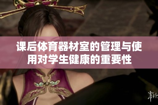 课后体育器材室的管理与使用对学生健康的重要性