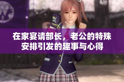 在家宴请部长，老公的特殊安排引发的趣事与心得