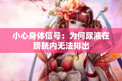 小心身体信号：为何尿液在膀胱内无法排出