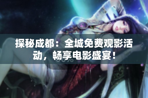探秘成都：全城免费观影活动，畅享电影盛宴！