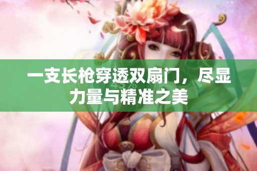 一支长枪穿透双扇门，尽显力量与精准之美