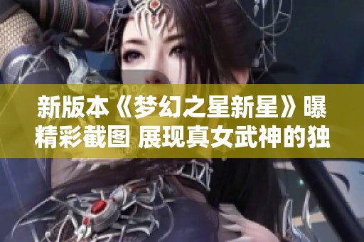 新版本《梦幻之星新星》曝精彩截图 展现真女武神的独特魅力