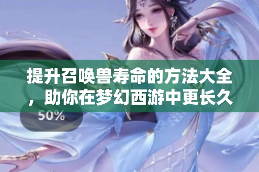 提升召唤兽寿命的方法大全，助你在梦幻西游中更长久召唤伙伴