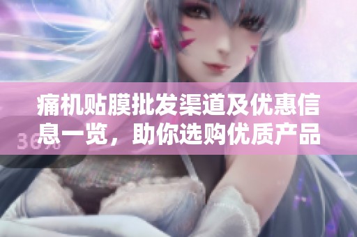 痛机贴膜批发渠道及优惠信息一览，助你选购优质产品