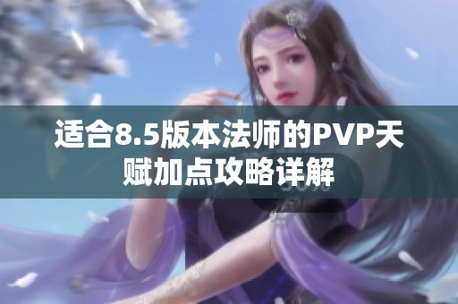 适合8.5版本法师的PVP天赋加点攻略详解