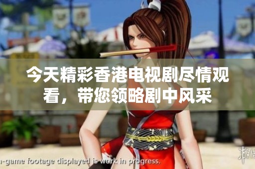 今天精彩香港电视剧尽情观看，带您领略剧中风采