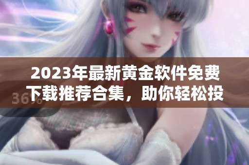 2023年最新黄金软件免费下载推荐合集，助你轻松投资理财