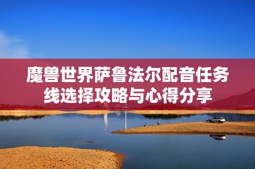 魔兽世界萨鲁法尔配音任务线选择攻略与心得分享