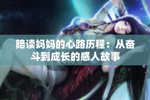 陪读妈妈的心路历程：从奋斗到成长的感人故事