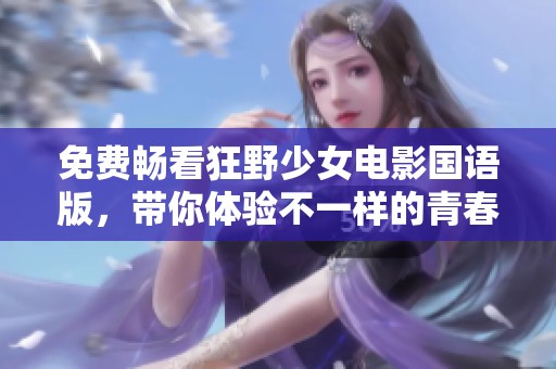 免费畅看狂野少女电影国语版，带你体验不一样的青春故事