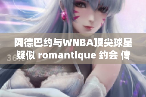 阿德巴约与WNBA顶尖球星疑似 romantique 约会 传闻引发热议