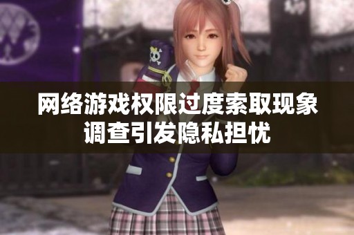 网络游戏权限过度索取现象调查引发隐私担忧