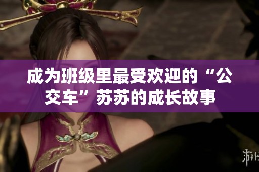 成为班级里最受欢迎的“公交车”苏苏的成长故事