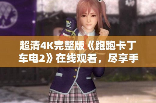 超清4K完整版《跑跑卡丁车电2》在线观看，尽享手机视听盛宴