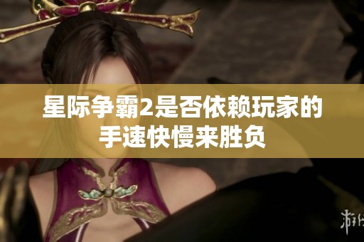 星际争霸2是否依赖玩家的手速快慢来胜负