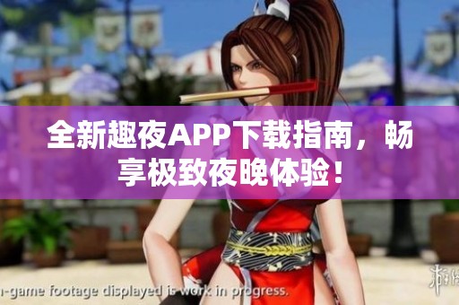 全新趣夜APP下载指南，畅享极致夜晚体验！
