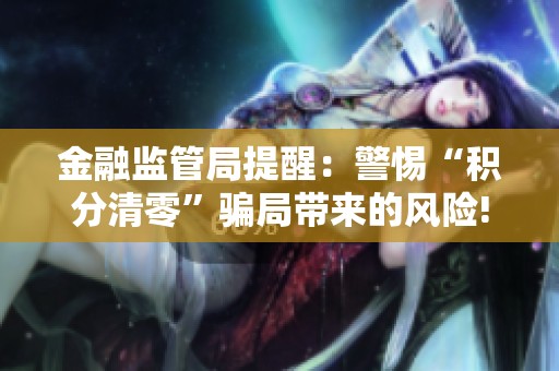 金融监管局提醒：警惕“积分清零”骗局带来的风险!