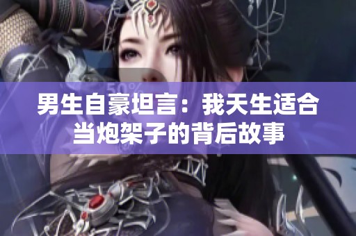 男生自豪坦言：我天生适合当炮架子的背后故事