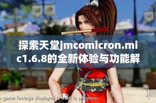 探索天堂jmcomicron.mic1.6.8的全新体验与功能解析