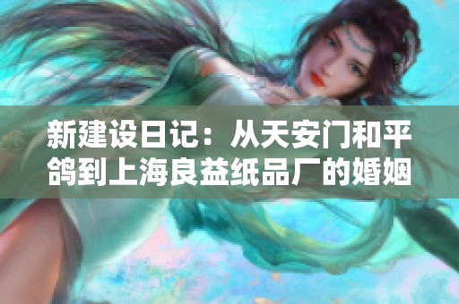 新建设日记：从天安门和平鸽到上海良益纸品厂的婚姻法纪念日探索