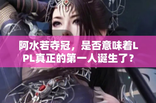 阿水若夺冠，是否意味着LPL真正的第一人诞生了？