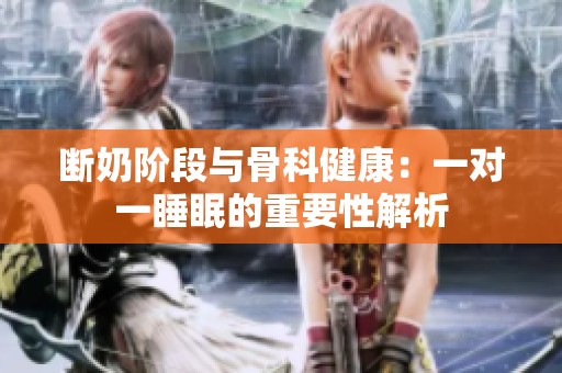 断奶阶段与骨科健康：一对一睡眠的重要性解析