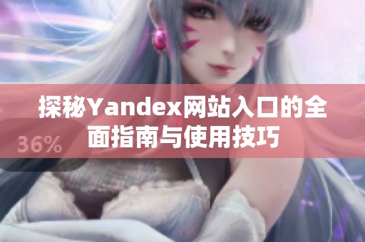探秘Yandex网站入口的全面指南与使用技巧