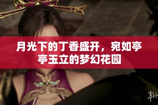 月光下的丁香盛开，宛如亭亭玉立的梦幻花园
