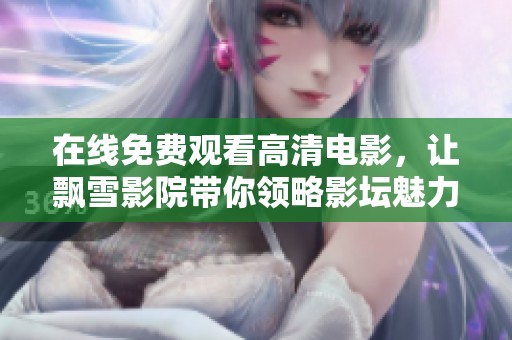 在线免费观看高清电影，让飘雪影院带你领略影坛魅力