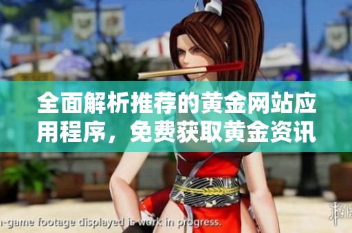 全面解析推荐的黄金网站应用程序，免费获取黄金资讯与服务