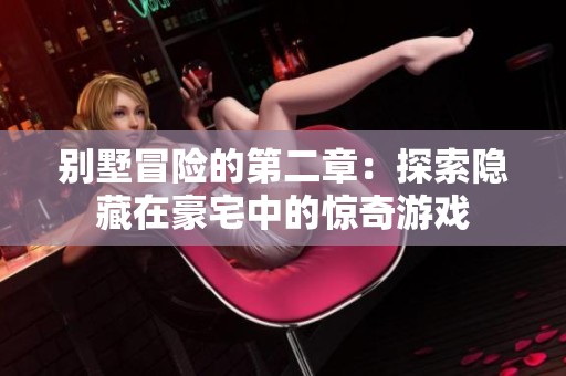别墅冒险的第二章：探索隐藏在豪宅中的惊奇游戏