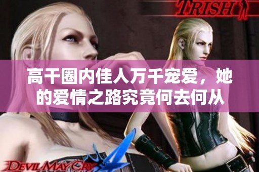 高干圈内佳人万千宠爱，她的爱情之路究竟何去何从