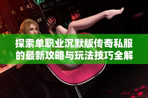 探索单职业沉默版传奇私服的最新攻略与玩法技巧全解