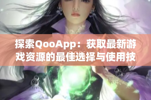 探索QooApp：获取最新游戏资源的最佳选择与使用技巧