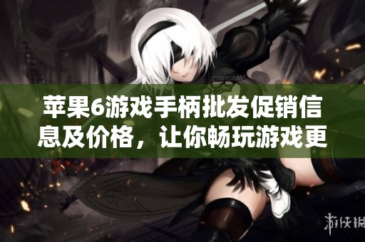 苹果6游戏手柄批发促销信息及价格，让你畅玩游戏更尽兴