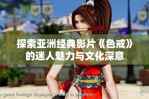 探索亚洲经典影片《色戒》的迷人魅力与文化深意