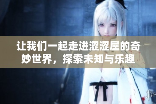 让我们一起走进涩涩屋的奇妙世界，探索未知与乐趣