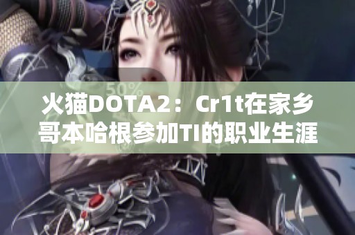 火猫DOTA2：Cr1t在家乡哥本哈根参加TI的职业生涯巅峰体验
