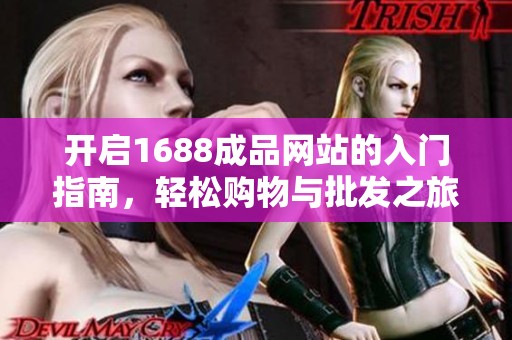 开启1688成品网站的入门指南，轻松购物与批发之旅