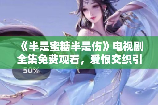 《半是蜜糖半是伤》电视剧全集免费观看，爱恨交织引人入胜