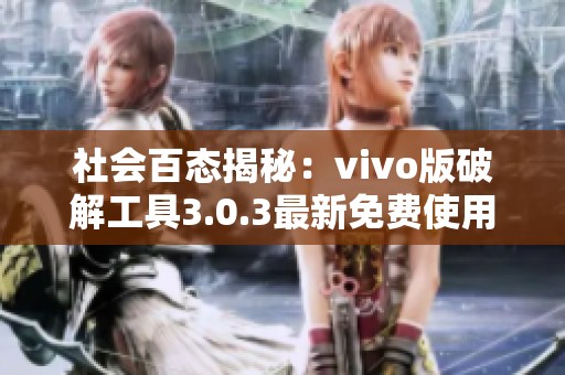 社会百态揭秘：vivo版破解工具3.0.3最新免费使用攻略