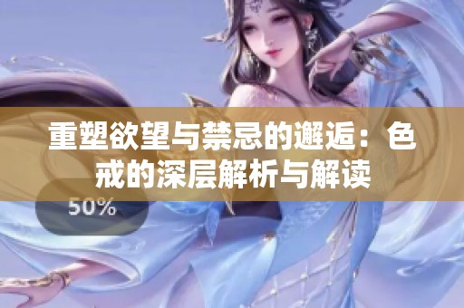重塑欲望与禁忌的邂逅：色戒的深层解析与解读