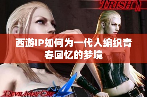 西游IP如何为一代人编织青春回忆的梦境