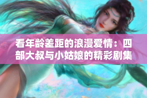 看年龄差距的浪漫爱情：四部大叔与小姑娘的精彩剧集推荐