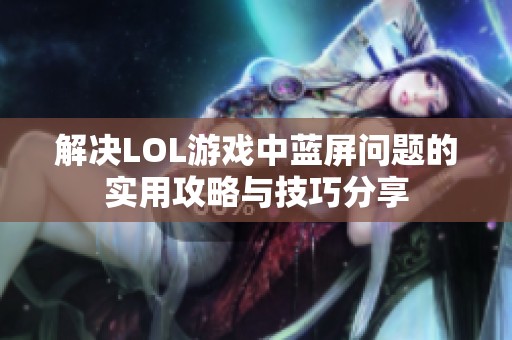 解决LOL游戏中蓝屏问题的实用攻略与技巧分享