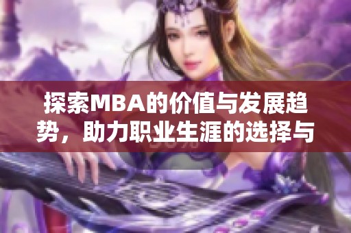 探索MBA的价值与发展趋势,助力职业生涯的选择与提升 探索MBA的价值与发展趋势,助力职业生涯的选择与提升