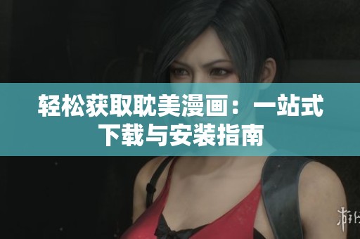 轻松获取耽美漫画：一站式下载与安装指南