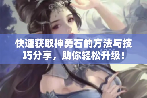 快速获取神勇石的方法与技巧分享，助你轻松升级！