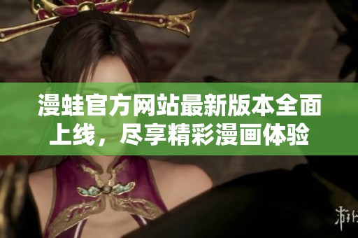 漫蛙官方网站最新版本全面上线，尽享精彩漫画体验