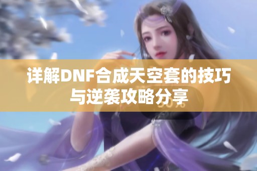详解DNF合成天空套的技巧与逆袭攻略分享
